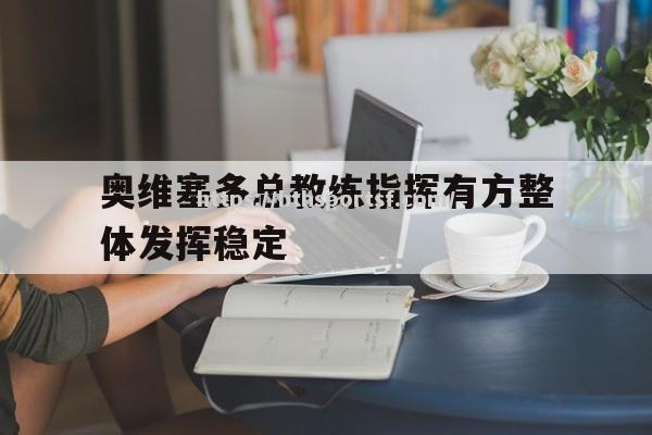 华体会体育-奥维塞多总教练指挥有方整体发挥稳定